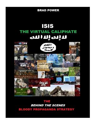 Isis: The Virtual Caliphate: The Behind the Scenes Bloody Propaganda Strategy By Brad Power Cover Image