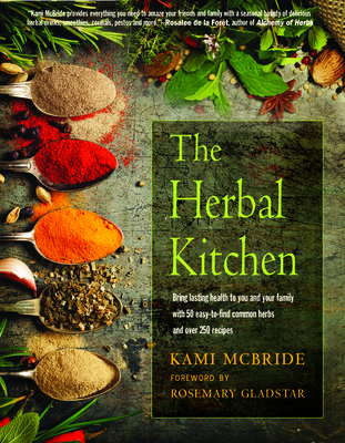 The Herbal Kitchen: Bring Lasting Health to You and Your Family with 50 Easy-to-Find Common Herbs and Over 250 Recipes By Kami McBride, Rosemary Gladstar (Foreword by) Cover Image