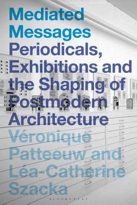 Mediated Messages: Periodicals, Exhibitions and the Shaping of Postmodern Architecture By Véronique Patteeuw (Editor), Léa-Catherine Szacka (Editor) Cover Image