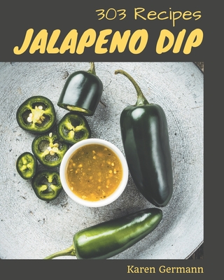 303 Jalapeno Dip Recipes: Greatest Jalapeno Dip Cookbook of All Time By Karen Germann Cover Image