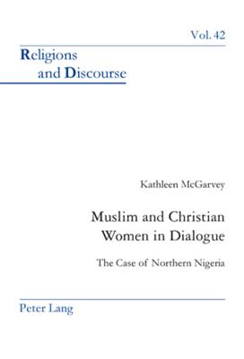 Muslim and Christian Women in Dialogue: The Case of Northern Nigeria (Religions and Discourse #42) By James M. M. Francis (Editor), Kathleen McGarvey Ola Cover Image