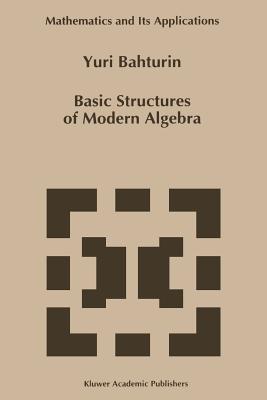 Basic Structures of Modern Algebra (Mathematics and Its Applications #265) Cover Image