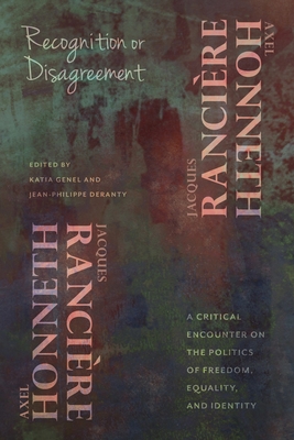 Recognition or Disagreement: A Critical Encounter on the Politics of Freedom, Equality, and Identity (New Directions in Critical Theory #30) By Axel Honneth, Jacques Rancière, Katia Genel (Editor) Cover Image