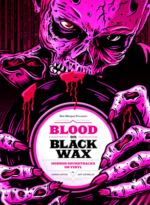 Blood on Black Wax: Horror Soundtracks on Vinyl (Expanded Edition) By Aaron Lupton, Jeff Szpirglas, Mick Garris (Foreword by) Cover Image