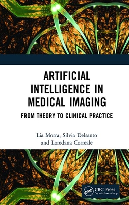 Artificial Intelligence in Medical Imaging: From Theory to Clinical Practice By Lia Morra, Silvia Delsanto, Loredana Correale Cover Image