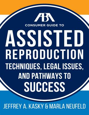 The ABA Guide to Assisted Reproduction: Techniques, Legal Issues, and Pathways to Success (ABA Consumer Guide) Cover Image