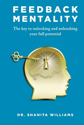 Feedback Mentality: The key to unlocking and unleashing your full potential By Dr. Shanita Williams Cover Image
