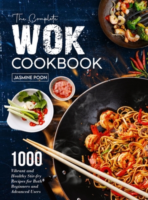The Complete Wok Cookbook: 1000 Vibrant and Healthy Stir-fry Recipes for Both Beginners and Advanced Users By Jasmine Poon Cover Image