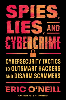 Spies, Lies, and Cybercrime: Cybersecurity Tactics to Outsmart Hackers and Disarm Scammers By Eric O'Neill Cover Image