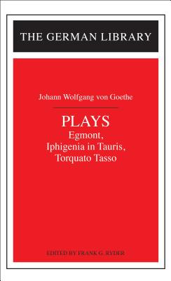 Plays: Johann Wolfgang Von Goethe: Egmont, Iphigenia in Tauris, Torquato Tasso (German Library) By Frank G. Ryder (Editor) Cover Image