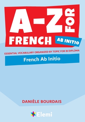 A-Z for French Ab Initio: Essential vocabulary organized by topic for IB Diploma By Danièle Bourdais Cover Image