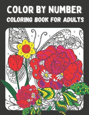 Color by Number Coloring Book for Adults: Color by Numbers Flowers Birds, Butterflies, Animals and more Coloring Pages (color by numbers for adults) Cover Image