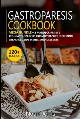 Gastroparesis Cookbook: MEGA BUNDLE - 3 Manuscripts in 1 - 120+ Gastroparesis - friendly recipes including Breakfast, Side dishes, and dessert Cover Image