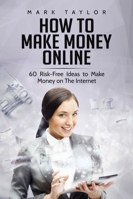 How to Make Money Online: 60 Risk-Free Ideas to Make Money on The Internet By Mark Taylor Cover Image