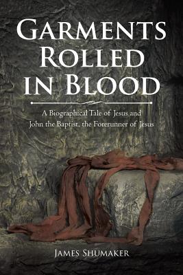 Garments Rolled in Blood: A Biographical Tale of Jesus and John the Baptist, the Forerunner of Jesus cover