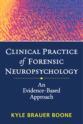 Clinical Practice of Forensic Neuropsychology: An Evidence-Based Approach (Evidence-Based Practice in Neuropsychology) By Kyle Brauer Boone, PhD, ABPP, ABCN Cover Image