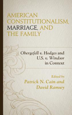 American Constitutionalism, Marriage, and the Family: Obergefell v. Hodges and U.S. v. Windsor in Context By Patrick N. Cain (Editor), David Ramsey (Editor), Stephen A. Block (Contribution by) Cover Image