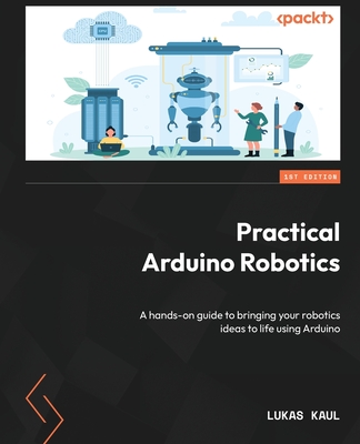 Practical Arduino Robotics: A hands-on guide to bringing your robotics ideas to life using Arduino Cover Image