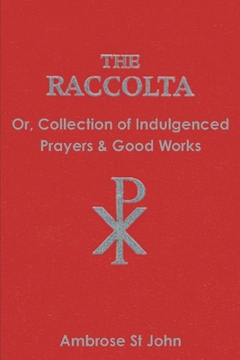 The Raccolta: Or Collection of Indulgenced Prayers & Good Works By Ambrose St John Cover Image