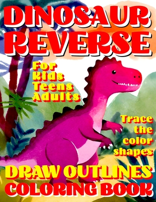 Reverse Coloring Book: DINOSAUR Creative Adventure for All Ages: Kids, Teens or Adults! Draw Outlines! Trace the color shapes! Cover Image