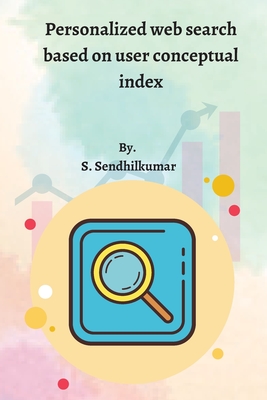 Personalized web search based on user conceptual index By S. Sendhilkumar Cover Image