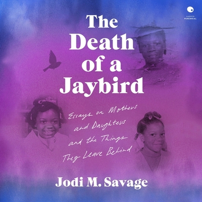 The Death of a Jaybird: Essays on Mothers and Daughters and the Things They Leave Behind Cover Image