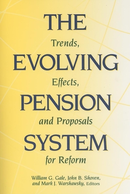 The Evolving Pension System: Trends, Effects, and Proposals for Reform By William G. Gale (Editor), John B. Shoven (Editor), Mark J. Warshawsky (Editor) Cover Image