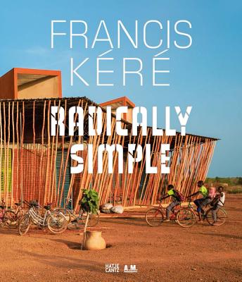 Francis Kéré Radically Simple By Francis Kéré (Artist), Andres Lepik (Editor), Andres Lepik (Text by (Art/Photo Books)) Cover Image