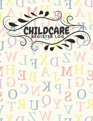 Childcare Register Log: Daily Child Care, Sign In Log Book for Babysitter, Nannies, Preschool, Daycares. Track the Attendance Of Children At Y Cover Image