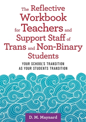 The Reflective Workbook for Teachers and Support Staff of Trans and Non-Binary Students: Your School's Transition as Your Students Transition By D. M. Maynard Cover Image