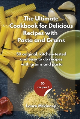 The Ultimate for Delicious Recipes with Grains and Pasta: 50 original, kitchen-tested and easy to do recipes with grains and pasta Cover Image