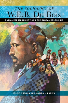 The Sociology of W. E. B. Du Bois: Racialized Modernity and the Global Color Line
