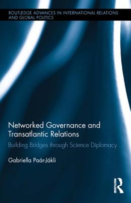 Networked Governance and Transatlantic Relations: Building Bridges Through Science Diplomacy (Routledge Advances in International Relations and Global Pol)