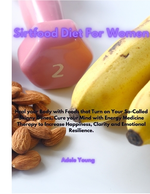 Sirtfood Diet For Women: Heal your Body with Foods that Turn on Your So-Called Skinny Genes, Cure your Mind with Energy Medicine Therapy to Inc By Adele Young Cover Image