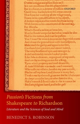 Passion's Fictions from Shakespeare to Richardson: Literature and the Sciences of Soul and Mind By Benedict S. Robinson Cover Image