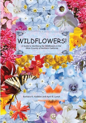 WILDFLOWERS! A Guide to Identifying the Wildflowers of Northern California's Wine Country By April B. Lynch, Barbara R. Haddon Cover Image