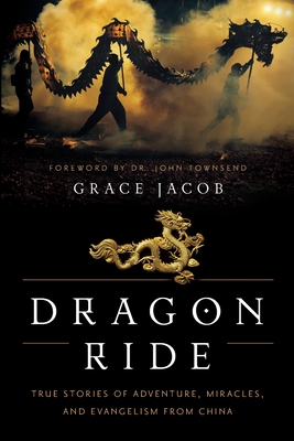 Dragon Ride: True Stories of Adventure, Miracles, and Evangelism from China By Grace Jacob, John Townsend (Foreword by) Cover Image