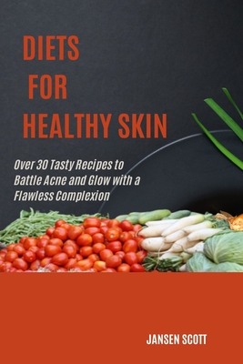 Diets for Healthy Skin: Over 30 Proven Recipes to Battle Acne and Glow with a Flawless Complexion