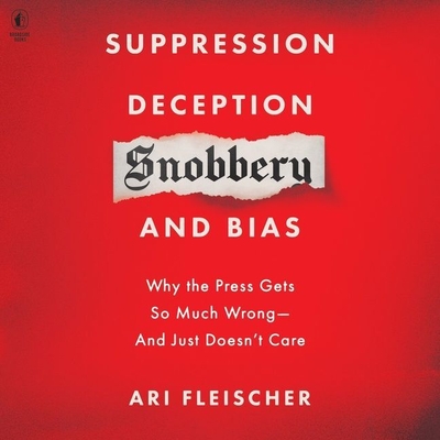 Suppression, Deception, Snobbery, and Bias: Why the Press Gets So Much Wrong--And Just Doesn't Care By Ari Fleischer, Charles Constant (Read by) Cover Image