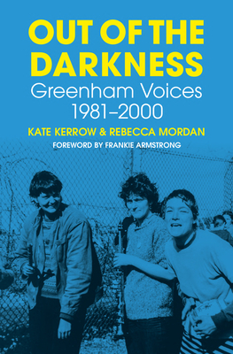 Out of the Darkness: Greenham Voices 1981-2000 By Kate Kerrow, Rebecca Mordan, Frankie Armstrong (Foreword by) Cover Image
