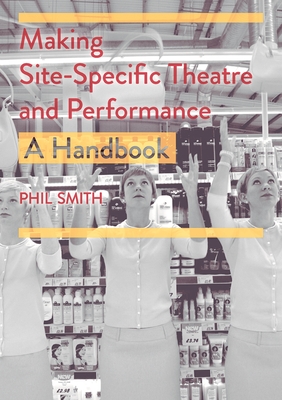 Making Site-Specific Theatre and Performance: A Handbook By Phil Smith Cover Image