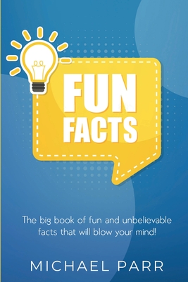 Fun Facts: The big book of fun and unbelievable facts that will blow your mind! By Michael Parr Cover Image