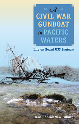 A Civil War Gunboat in Pacific Waters: Life on Board USS Saginaw (New Perspectives on Maritime History and Nautical Archaeolog) By Hans Konrad Van Tilburg Cover Image