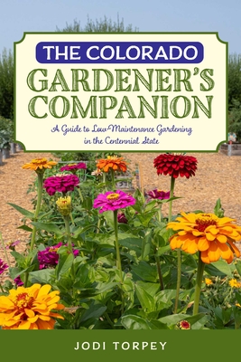 The Colorado Gardener's Companion: A Guide to Low-Maintenance Gardening in the Centennial State By Jodi Torpey Cover Image
