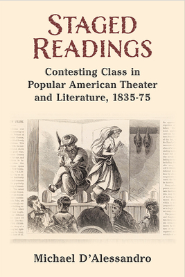 Staged Readings: Contesting Class in Popular American Theater and Literature, 1835-75 By Michael D'Alessandro Cover Image