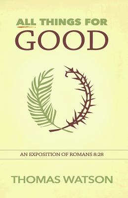 All Things for Good: An Exposition of Romans 8:28 By Thomas Watson Cover Image