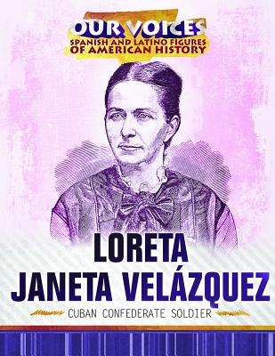 Loreta Janeta Velázquez: Cuban Confederate Soldier (Our Voices: Spanish and Latino Figures of American History)