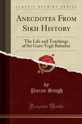 Anecdotes from Sikh History: The Life and Teachings of Sri Guru Tegh Bahadur (Classic Reprint) Cover Image