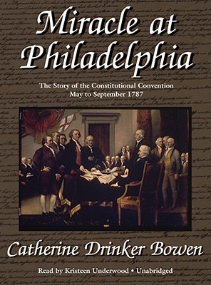 Miracle at Philadelphia: The Story of the Constitutional Convention, May to September 1787 By Catherine Drinker Bowen, Kristen Underwood (Read by) Cover Image