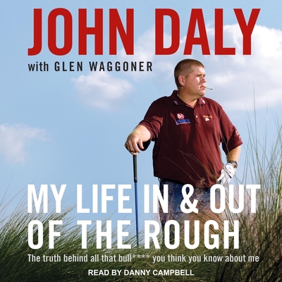 My Life in and Out of the Rough Lib/E: The Truth Behind All That Bull**** You Think You Know about Me By John Daly, Glen Waggoner (Contribution by), Danny Campbell (Read by) Cover Image